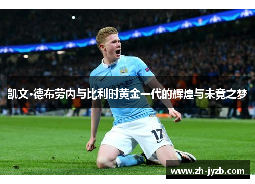 凯文·德布劳内与比利时黄金一代的辉煌与未竟之梦