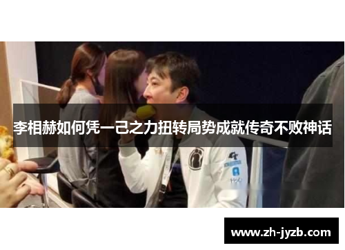 李相赫如何凭一己之力扭转局势成就传奇不败神话