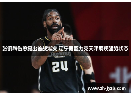 张镇麟伤愈复出首战爆发 辽宁男篮力克天津展现强势状态