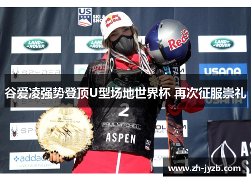 谷爱凌强势登顶U型场地世界杯 再次征服崇礼