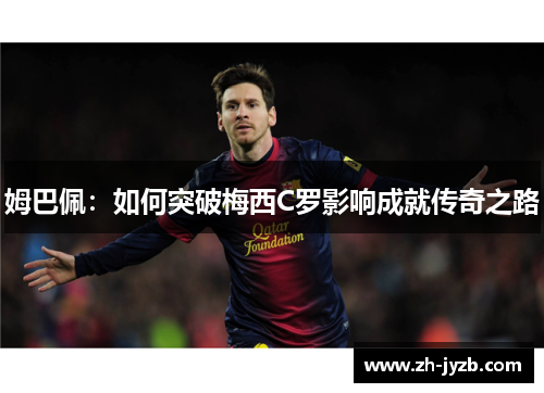 姆巴佩：如何突破梅西C罗影响成就传奇之路