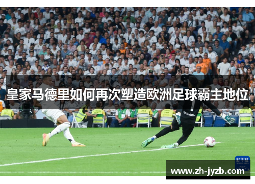 皇家马德里如何再次塑造欧洲足球霸主地位