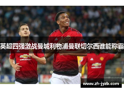 英超四强激战曼城利物浦曼联切尔西谁能称霸