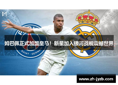 姆巴佩正式加盟皇马！新星加入银河战舰震撼世界