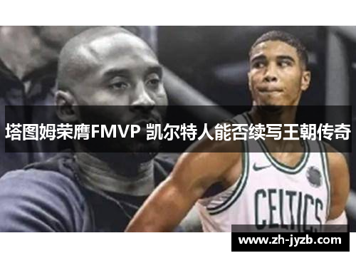 塔图姆荣膺FMVP 凯尔特人能否续写王朝传奇