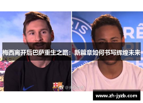 梅西离开后巴萨重生之路：新篇章如何书写辉煌未来