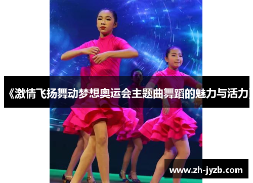 《激情飞扬舞动梦想奥运会主题曲舞蹈的魅力与活力》